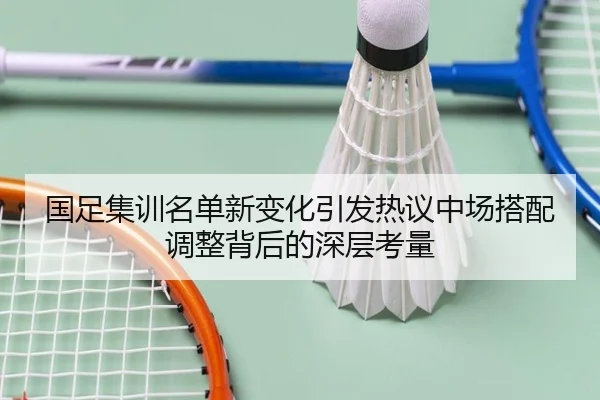 国足集训名单新变化引发热议中场搭配调整背后的深层考量