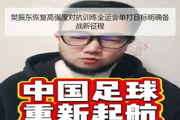 樊振东恢复高强度对抗训练全运会单打目标明确备战新征程