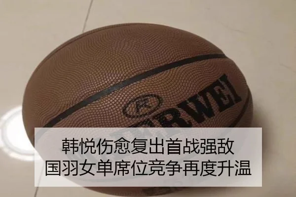 韩悦伤愈复出首战强敌 国羽女单席位竞争再度升温